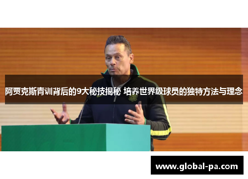 阿贾克斯青训背后的9大秘技揭秘 培养世界级球员的独特方法与理念