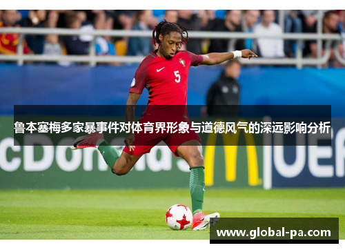 鲁本塞梅多家暴事件对体育界形象与道德风气的深远影响分析