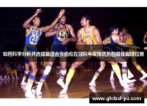 如何科学分析并选择最适合张伯伦在球队中发挥优势的最佳踢球位置