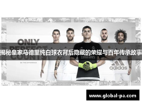 揭秘皇家马德里纯白球衣背后隐藏的荣耀与百年传承故事