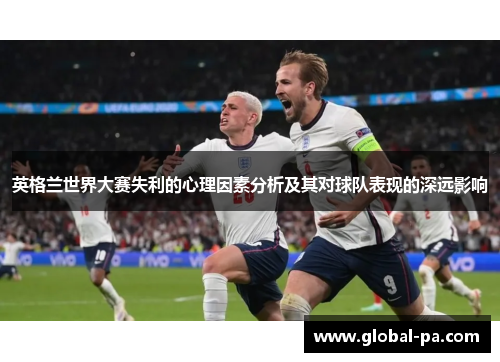 英格兰世界大赛失利的心理因素分析及其对球队表现的深远影响