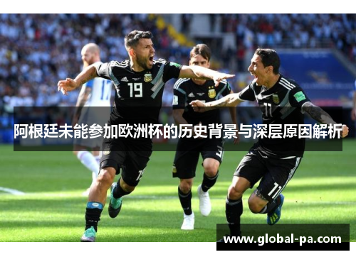 阿根廷未能参加欧洲杯的历史背景与深层原因解析