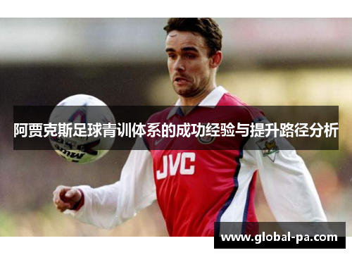 阿贾克斯足球青训体系的成功经验与提升路径分析 阿贾克斯足球青训体系的成功经验与提升路径分析