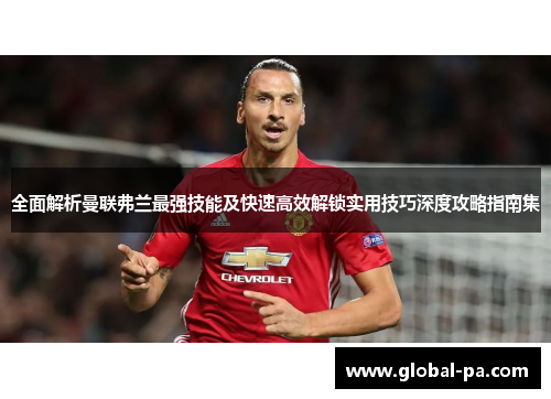 全面解析曼联弗兰最强技能及快速高效解锁实用技巧深度攻略指南集
