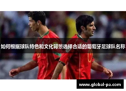 如何根据球队特色和文化背景选择合适的葡萄牙足球队名称