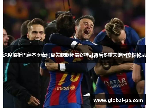 深度解析巴萨本季缘何痛失欧联杯最终桂冠背后多重关键因素探秘录