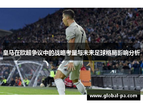 皇马在欧超争议中的战略考量与未来足球格局影响分析