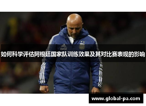 如何科学评估阿根廷国家队训练效果及其对比赛表现的影响