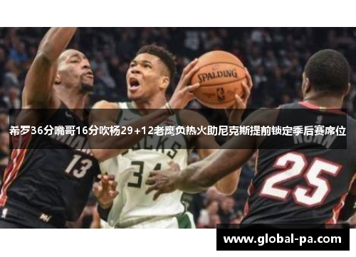 希罗36分嘴哥16分吹杨29+12老鹰负热火助尼克斯提前锁定季后赛席位