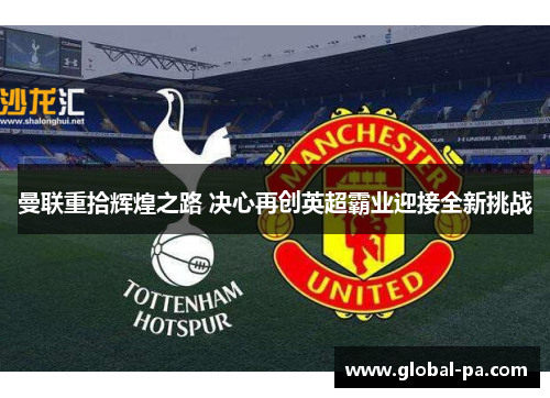 曼联重拾辉煌之路 决心再创英超霸业迎接全新挑战 曼联重拾辉煌之路 决心再创英超霸业迎接全新挑战