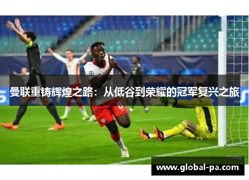 曼联重铸辉煌之路:从低谷到荣耀的冠军复兴之旅 曼联重铸辉煌之路:从低谷到荣耀的冠军复兴之旅