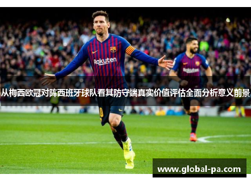 从梅西欧冠对阵西班牙球队看其防守端真实价值评估全面分析意义前景