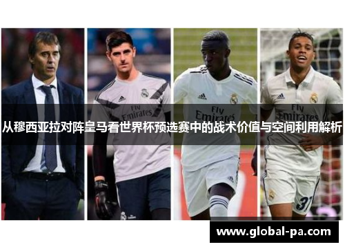 从穆西亚拉对阵皇马看世界杯预选赛中的战术价值与空间利用解析 从穆西亚拉对阵皇马看世界杯预选赛中的战术价值与空间利用解析