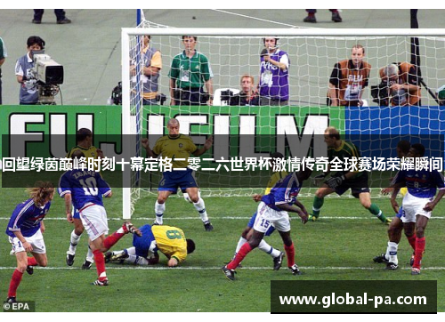 回望绿茵巅峰时刻十幕定格二零二六世界杯激情传奇全球赛场荣耀瞬间 回望绿茵巅峰时刻十幕定格二零二六世界杯激情传奇全球赛场荣耀瞬间