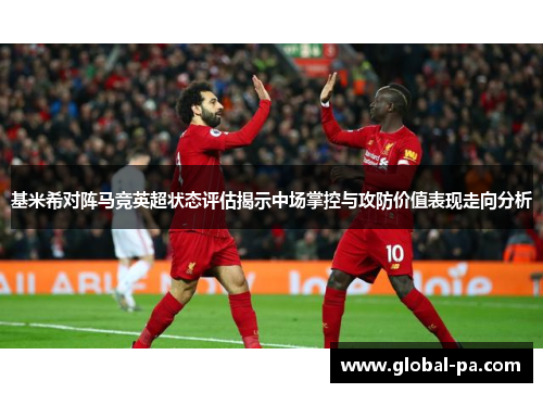 基米希对阵马竞英超状态评估揭示中场掌控与攻防价值表现走向分析 基米希对阵马竞英超状态评估揭示中场掌控与攻防价值表现走向分析