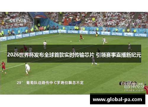 2026世界杯发布全球首款实时传输芯片 引领赛事直播新纪元