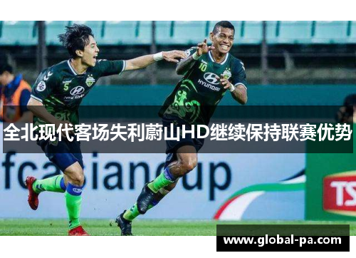 全北现代客场失利蔚山HD继续保持联赛优势