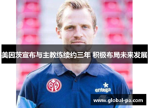 美因茨宣布与主教练续约三年 积极布局未来发展