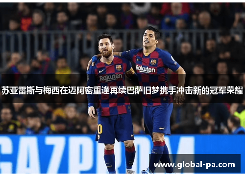 苏亚雷斯与梅西在迈阿密重逢再续巴萨旧梦携手冲击新的冠军荣耀