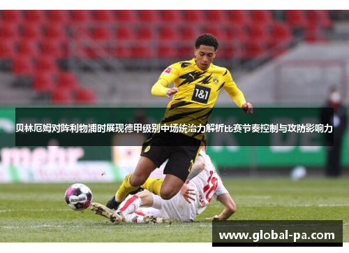 贝林厄姆对阵利物浦时展现德甲级别中场统治力解析比赛节奏控制与攻防影响力