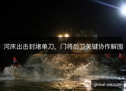 河床出击封堵单刀，门将后卫关键协作解围