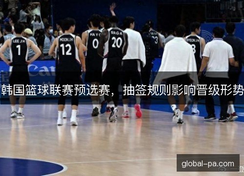 韩国篮球联赛预选赛，抽签规则影响晋级形势